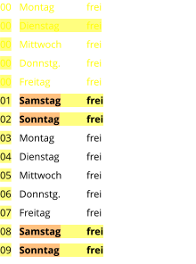 Montag	frei Dienstag	frei Mittwoch	frei Donnstg.	frei Freitag		frei Samstag	frei Sonntag	frei Montag	frei Dienstag	frei Mittwoch	frei Donnstg.	frei Freitag		frei Samstag	frei Sonntag	frei  00 00 00 00 00 01 02 03 04 05 06 07 08 09