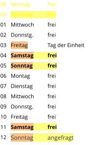 Montag	frei Dienstag	frei Mittwoch	frei Donnstg.	frei Freitag		Tag der Einheit Samstag	frei Sonntag	frei Montag	frei Dienstag	frei Mittwoch	frei Donnstg.	frei Freitag		frei Samstag	frei Sonntag	angefragt  00 00 01 02 03 04 05 06 07 08 09 10 11 12