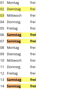 Montag	frei Dienstag	frei Mittwoch	frei Donnstg.	frei Freitag		frei Samstag	frei Sonntag	frei Montag	frei Dienstag	frei Mittwoch	frei Donnstg.	frei Freitag		frei Samstag	frei Sonntag	frei  01 02 03 04 05 06 07 08 09 10 11 12 13 14