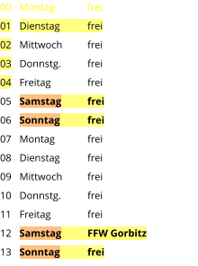 Montag	frei Dienstag	frei Mittwoch	frei Donnstg.	frei Freitag		frei Samstag	frei Sonntag	frei Montag	frei Dienstag	frei Mittwoch	frei Donnstg.	frei Freitag		frei Samstag	FFW Gorbitz Sonntag	frei  00 01 02 03 04 05 06 07 08 09 10 11 12 13