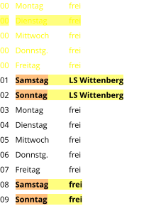 Montag	frei Dienstag	frei Mittwoch	frei Donnstg.	frei Freitag		frei Samstag	LS Wittenberg Sonntag	LS Wittenberg Montag	frei Dienstag	frei Mittwoch	frei Donnstg.	frei Freitag		frei Samstag	frei Sonntag	frei  00 00 00 00 00 01 02 03 04 05 06 07 08 09