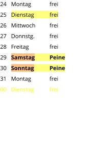 Montag	frei Dienstag	frei Mittwoch	frei Donnstg.	frei Freitag		frei Samstag	Peine Sonntag	Peine Montag	frei Dienstag	frei 24 25 26 27 28 29 30 31 00