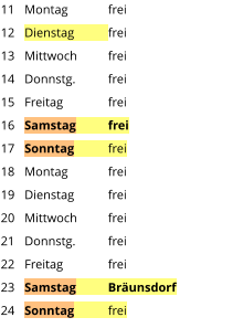 Montag	frei Dienstag	frei Mittwoch	frei Donnstg.	frei Freitag		frei Samstag	frei Sonntag	frei Montag	frei Dienstag	frei Mittwoch	frei Donnstg.	frei Freitag		frei Samstag	Bräunsdorf Sonntag	frei  11 12 13 14 15 16 17 18 19 20 21 22 23 24