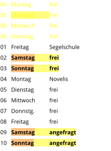Montag	frei Dienstag	frei Mittwoch	frei Donnstg.	frei Freitag		Segelschule Samstag	frei Sonntag	frei Montag	Novelis Dienstag	frei Mittwoch	frei Donnstg.	frei Freitag		frei Samstag	angefragt Sonntag	angefragt  00 00 00 00 01 02 03 04 05 06 07 08 09 10