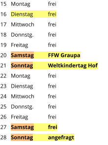 Montag	frei Dienstag	frei Mittwoch	frei Donnstg.	frei Freitag		frei Samstag	FFW Graupa Sonntag	Weltkindertag Hof Montag	frei Dienstag	frei Mittwoch	frei Donnstg.	frei Freitag		frei Samstag	frei Sonntag	angefragt  15 16 17 18 19 20 21 22 23 24 25 26 27 28