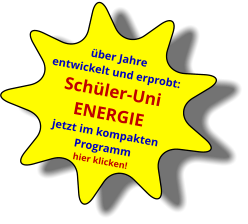 über Jahre entwickelt und erprobt: Schüler-Uni  ENERGIEjetzt im kompakten Programm hier klicken!