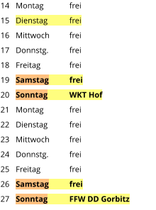 Montag	frei Dienstag	frei Mittwoch	frei Donnstg.	frei Freitag		frei Samstag	frei Sonntag	WKT Hof Montag	frei Dienstag	frei Mittwoch	frei Donnstg.	frei Freitag		frei Samstag	frei Sonntag	FFW DD Gorbitz  14 15 16 17 18 19 20 21 22 23 24 25 26 27