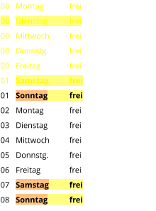 Montag	frei Dienstag	frei Mittwoch	frei Donnstg.	frei Freitag		frei Samstag	frei Sonntag	frei Montag	frei Dienstag	frei Mittwoch	frei Donnstg.	frei Freitag		frei Samstag	frei Sonntag	frei  00 00 00 00 00 01 01 02 03 04 05 06 07 08