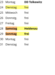 Montag	DD Tolkewitz  Dienstag	frei Mittwoch	frei Donnstg.	frei Freitag		frei Samstag	Heidenau Sonntag	frei Montag	frei Dienstag	frei 23 24 25 26 27 28 29 30 31