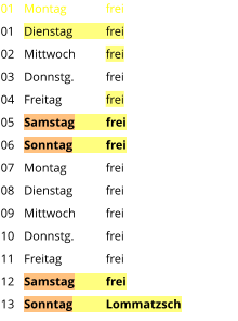 Montag	frei Dienstag	frei Mittwoch	frei Donnstg.	frei Freitag		frei Samstag	frei Sonntag	frei Montag	frei Dienstag	frei Mittwoch	frei Donnstg.	frei Freitag		frei Samstag	frei Sonntag	Lommatzsch  01 01 02 03 04 05 06 07 08 09 10 11 12 13